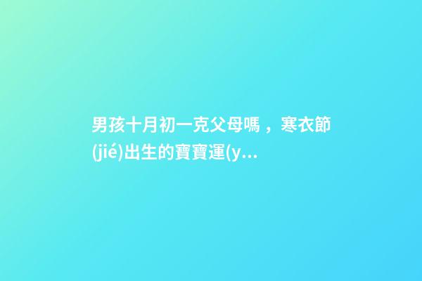 男孩十月初一克父母嗎，寒衣節(jié)出生的寶寶運(yùn)勢(shì)如何